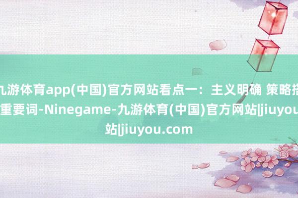 九游体育app(中国)官方网站看点一：主义明确 策略搭救7个重要词-Ninegame-九游体育(中国)官方网站|jiuyou.com