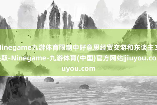 Ninegame九游体育限制中好意思经贸交游和东谈主文换取-Ninegame-九游体育(中国)官方网站|jiuyou.com