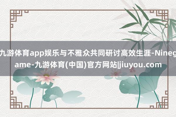 九游体育app娱乐与不雅众共同研讨高效生涯-Ninegame-九游体育(中国)官方网站|jiuyou.com