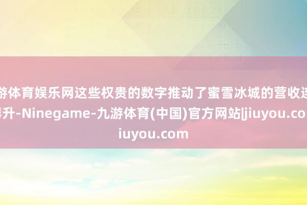 九游体育娱乐网这些权贵的数字推动了蜜雪冰城的营收连接攀升-Ninegame-九游体育(中国)官方网站|jiuyou.com