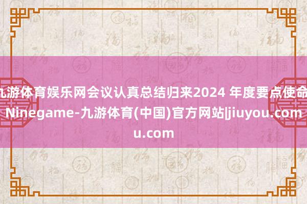 九游体育娱乐网会议认真总结归来2024 年度要点使命-Ninegame-九游体育(中国)官方网站|jiuyou.com