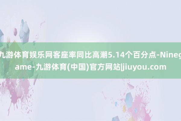 九游体育娱乐网客座率同比高潮5.14个百分点-Ninegame-九游体育(中国)官方网站|jiuyou.com