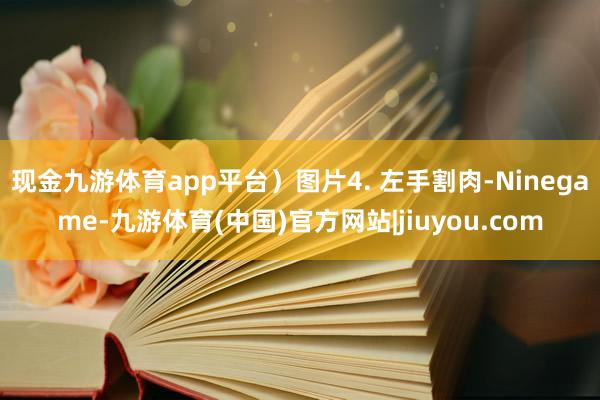 现金九游体育app平台）图片4. 左手割肉-Ninegame-九游体育(中国)官方网站|jiuyou.com