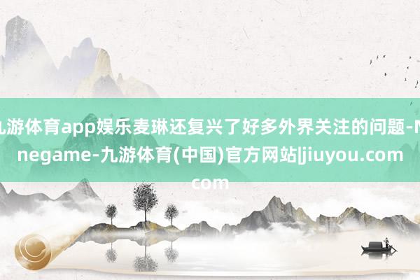 九游体育app娱乐麦琳还复兴了好多外界关注的问题-Ninegame-九游体育(中国)官方网站|jiuyou.com