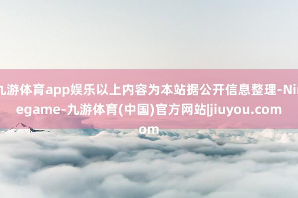 九游体育app娱乐以上内容为本站据公开信息整理-Ninegame-九游体育(中国)官方网站|jiuyou.com