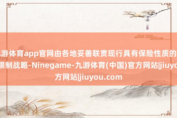 九游体育app官网由各地妥善联贯现行具有保险性质的相关电量限制战略-Ninegame-九游体育(中国)官方网站|jiuyou.com