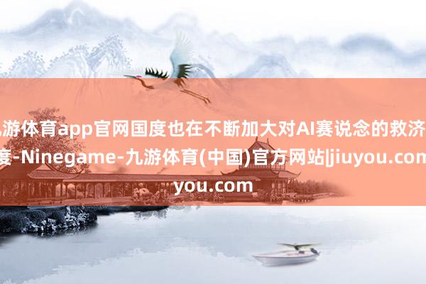 九游体育app官网国度也在不断加大对AI赛说念的救济力度-Ninegame-九游体育(中国)官方网站|jiuyou.com