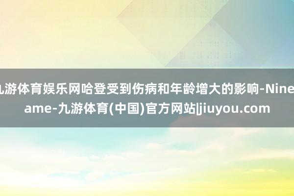 九游体育娱乐网哈登受到伤病和年龄增大的影响-Ninegame-九游体育(中国)官方网站|jiuyou.com