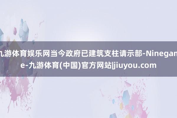 九游体育娱乐网当今政府已建筑支柱请示部-Ninegame-九游体育(中国)官方网站|jiuyou.com