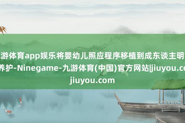 九游体育app娱乐将婴幼儿照应程序移植到成东谈主明锐肌养护-Ninegame-九游体育(中国)官方网站|jiuyou.com
