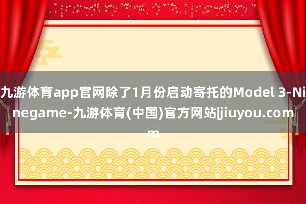 九游体育app官网除了1月份启动寄托的Model 3-Ninegame-九游体育(中国)官方网站|jiuyou.com