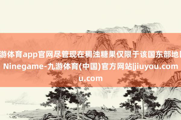 九游体育app官网尽管现在稠浊糖果仅限于该国东部地区-Ninegame-九游体育(中国)官方网站|jiuyou.com
