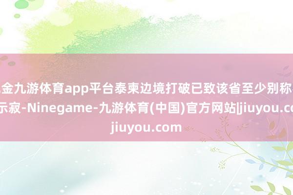 现金九游体育app平台泰柬边境打破已致该省至少别称黎民示寂-Ninegame-九游体育(中国)官方网站|jiuyou.com
