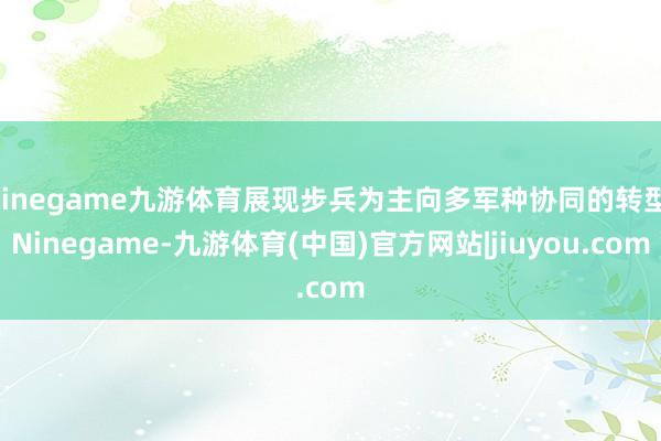 Ninegame九游体育展现步兵为主向多军种协同的转型-Ninegame-九游体育(中国)官方网站|jiuyou.com