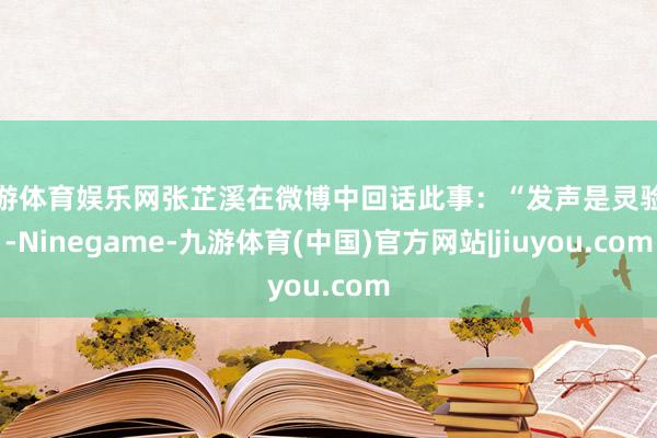 九游体育娱乐网张芷溪在微博中回话此事：“发声是灵验的-Ninegame-九游体育(中国)官方网站|jiuyou.com