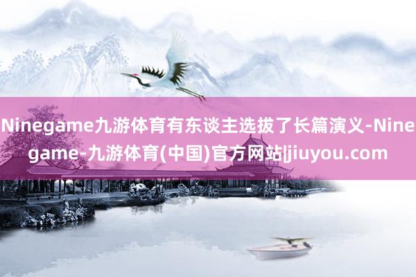 Ninegame九游体育有东谈主选拔了长篇演义-Ninegame-九游体育(中国)官方网站|jiuyou.com
