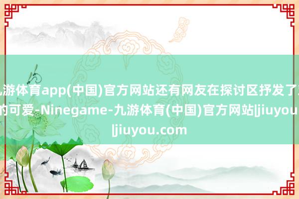 九游体育app(中国)官方网站还有网友在探讨区抒发了对雨姐的可爱-Ninegame-九游体育(中国)官方网站|jiuyou.com