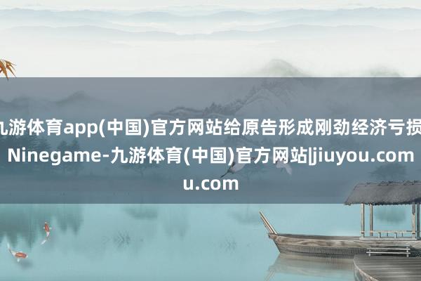 九游体育app(中国)官方网站给原告形成刚劲经济亏损-Ninegame-九游体育(中国)官方网站|jiuyou.com