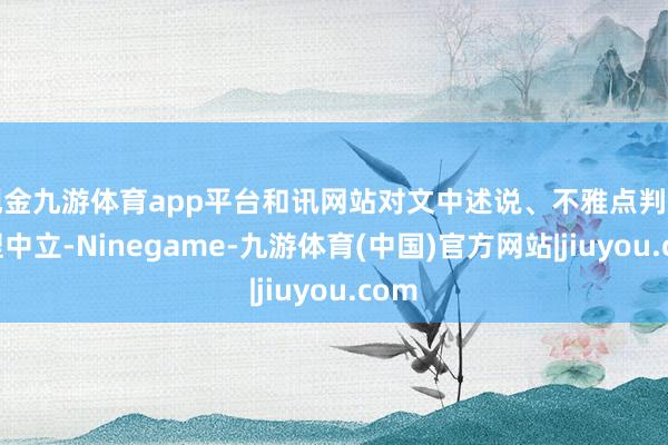 现金九游体育app平台和讯网站对文中述说、不雅点判断保捏中立-Ninegame-九游体育(中国)官方网站|jiuyou.com