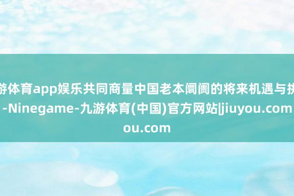 九游体育app娱乐共同商量中国老本阛阓的将来机遇与挑战-Ninegame-九游体育(中国)官方网站|jiuyou.com