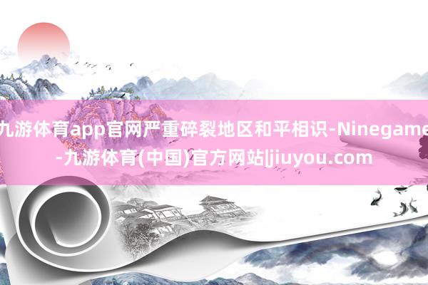 九游体育app官网严重碎裂地区和平相识-Ninegame-九游体育(中国)官方网站|jiuyou.com