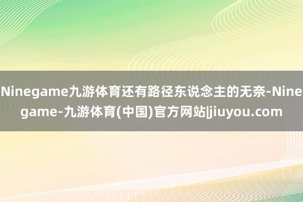 Ninegame九游体育还有路径东说念主的无奈-Ninegame-九游体育(中国)官方网站|jiuyou.com