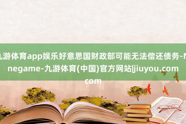 九游体育app娱乐好意思国财政部可能无法偿还债务-Ninegame-九游体育(中国)官方网站|jiuyou.com