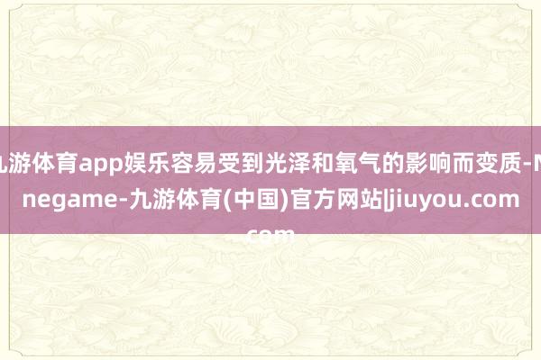 九游体育app娱乐容易受到光泽和氧气的影响而变质-Ninegame-九游体育(中国)官方网站|jiuyou.com