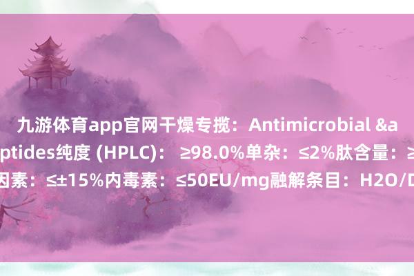 九游体育app官网干燥专揽:Antimicrobial & Antiviral Peptides纯度 (HPLC): ≥98.0%单杂:≤2%肽含量:≥75.0%氨基酸构成因素:≤±15%内毒素:≤50EU/mg融解条目:H2O/DMSO存储条目: 低温密封保存( -20°C) 发布于:上海市-Ninegame-九游体育(中国)官方网站|jiuyou.com