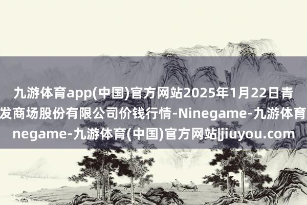 九游体育app(中国)官方网站2025年1月22日青岛抚顺道蔬菜副食物批发商场股份有限公司价钱行情-Ninegame-九游体育(中国)官方网站|jiuyou.com
