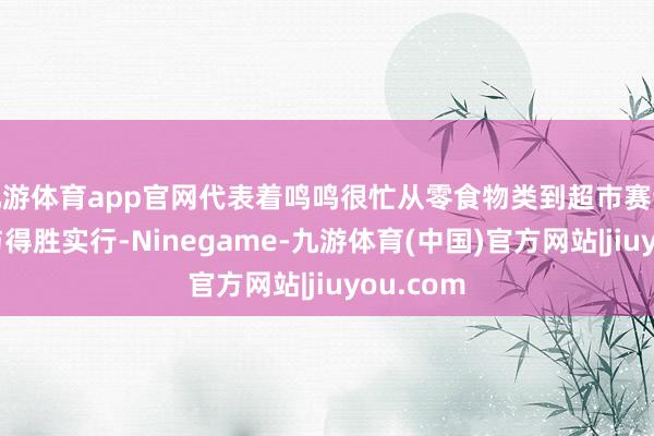 九游体育app官网代表着鸣鸣很忙从零食物类到超市赛谈的翻新与得胜实行-Ninegame-九游体育(中国)官方网站|jiuyou.com