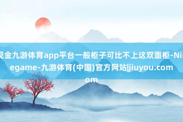 现金九游体育app平台一般柜子可比不上这双面柜-Ninegame-九游体育(中国)官方网站|jiuyou.com