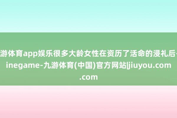 九游体育app娱乐很多大龄女性在资历了活命的浸礼后-Ninegame-九游体育(中国)官方网站|jiuyou.com