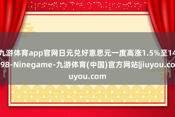 九游体育app官网　　日元兑好意思元一度高涨1.5%至146.98-Ninegame-九游体育(中国)官方网站|jiuyou.com