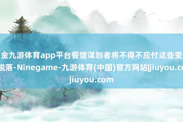 现金九游体育app平台餐馆谋划者将不得不应付这些变化和脱落-Ninegame-九游体育(中国)官方网站|jiuyou.com
