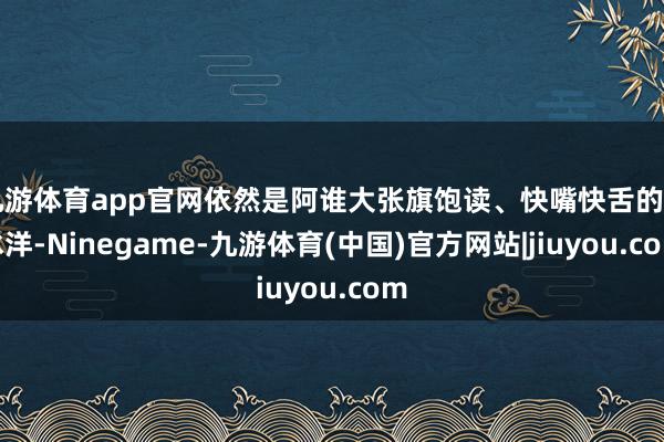 九游体育app官网依然是阿谁大张旗饱读、快嘴快舌的白冰洋-Ninegame-九游体育(中国)官方网站|jiuyou.com