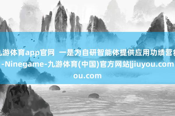 九游体育app官网  一是为自研智能体提供应用功绩营救-Ninegame-九游体育(中国)官方网站|jiuyou.com