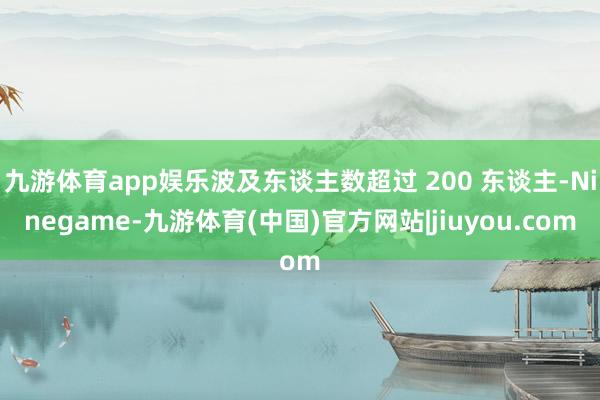 九游体育app娱乐波及东谈主数超过 200 东谈主-Ninegame-九游体育(中国)官方网站|jiuyou.com