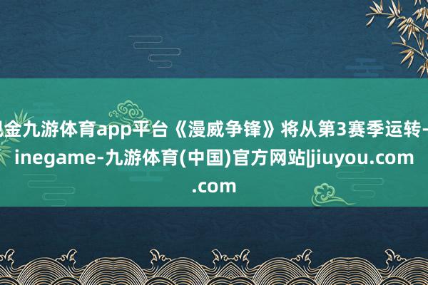 现金九游体育app平台《漫威争锋》将从第3赛季运转-Ninegame-九游体育(中国)官方网站|jiuyou.com